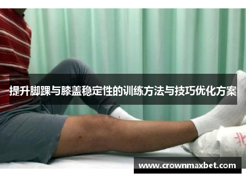 提升脚踝与膝盖稳定性的训练方法与技巧优化方案