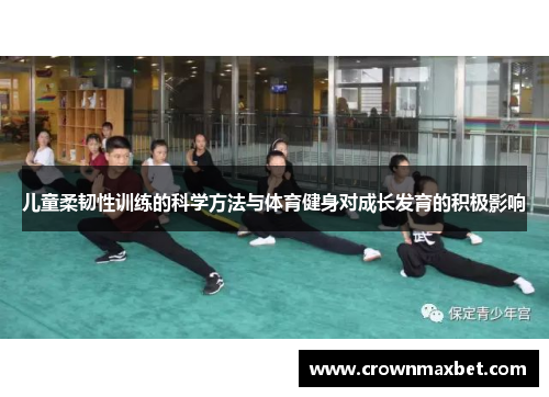 儿童柔韧性训练的科学方法与体育健身对成长发育的积极影响